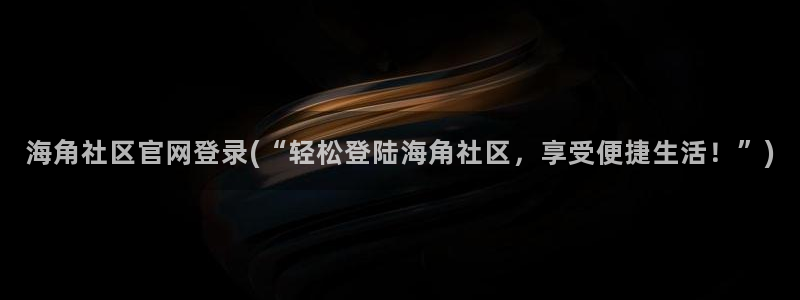 海角社区地址链接：海角社区官网登录(“轻松登陆海角社区，享受便捷生活！”)