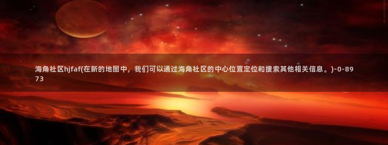 海角社区免费：海角社区hjfaf(在新的地图中，我们可以通过海角社区的中心位置定位和搜索其他相关信息。)