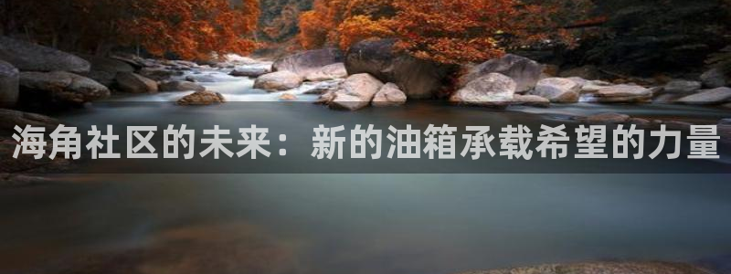 海角社区在线下载地址：海角社区的未来：新的油箱承载希望的力量