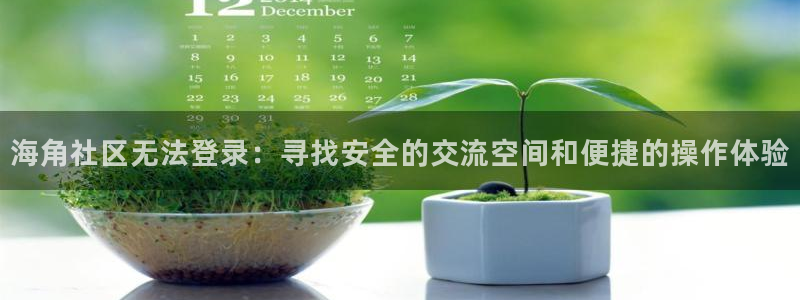 2022海角社区最新地：海角社区无法登录：寻找安全的交流空间和便捷的操作体验